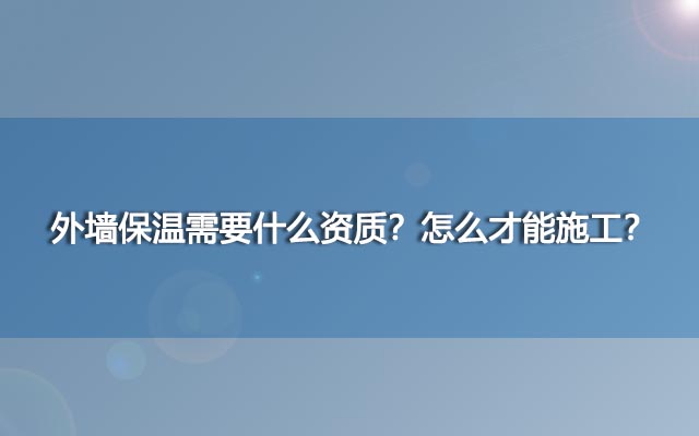 外墙保温需要什么资质？怎么才能施工？