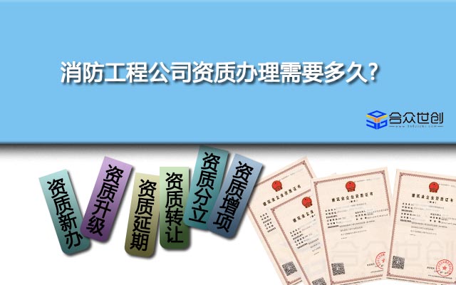 消防工程公司资质办理需要多久? 消防工程公司资质办理需要多久?