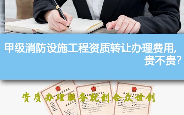 甲级消防设施工程资质转让办理费用,贵不贵? 甲级消防设施工程资质转让办理费用,贵不贵?