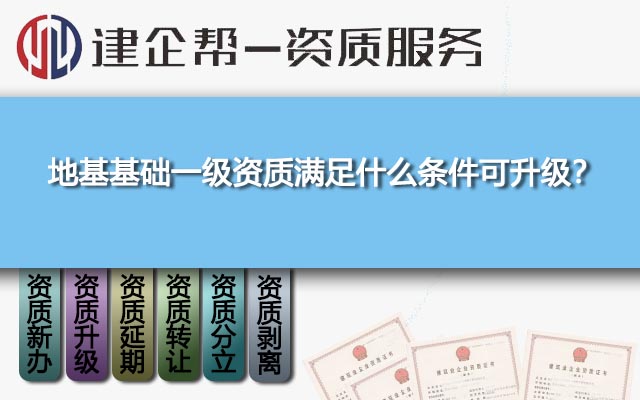 地基基础一级资质满足什么条件可升级? 地基基础一级资质满足什么条件可升级?