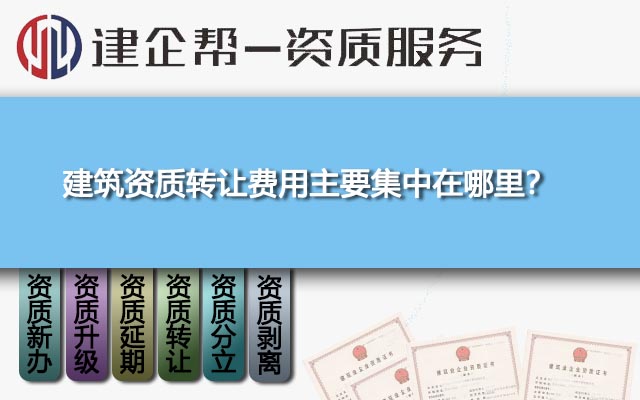 建筑资质转让费用主要集中在哪里? 建筑资质转让费用主要集中在哪里?