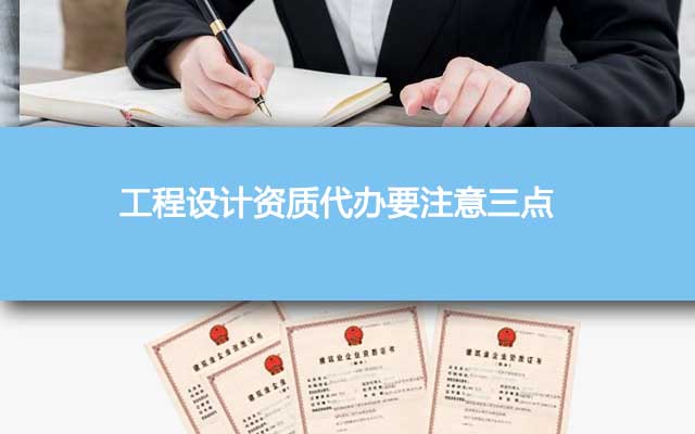 工程设计资质代办要注意三点 工程设计资质代办要注意三点