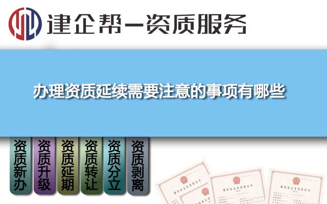 办理资质延续需要注意的事项有哪些 办理资质延续需要注意的事项有哪些