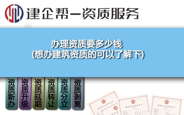 办理资质要多少钱(想办建筑资质的可以了解下) 办理资质要多少钱(想办建筑资质的可以了解下)